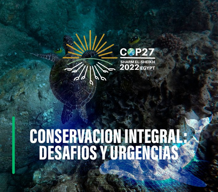 COP27 Conservación integral: Desafíos y Urgencias
