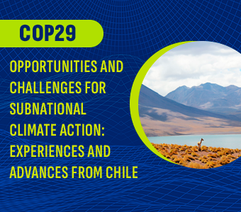 COP29 – Oportunidades y desafíos para la acción climática subnacional: Experiencias y avances de Chile