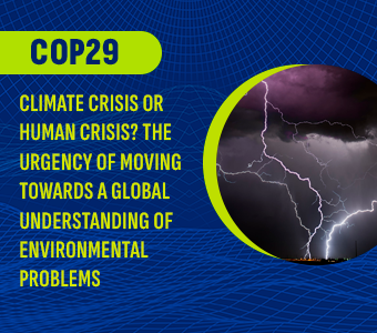 COP29 – ¿Crisis climática o crisis humana? La urgencia de avanzar hacia una comprensión global de los problemas medioambientales