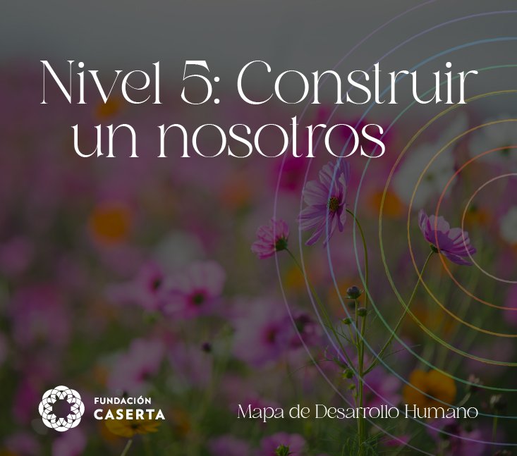 Nivel 5: Construir un nosotros – Mapa de Desarrollo Humano Fundación Caserta